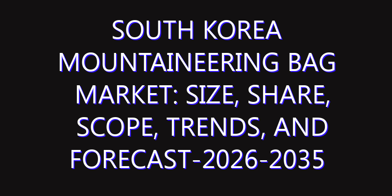 South Korea Mountaineering Bag Market: Size, Share, Scope, Trends, and Forecast-2026-2035