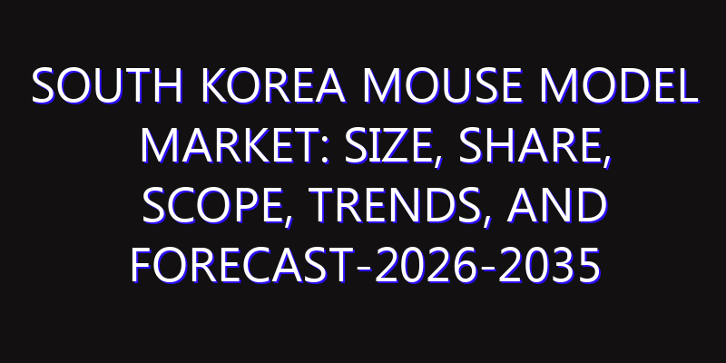 South Korea Mouse Model Market: Size, Share, Scope, Trends, and Forecast-2026-2035