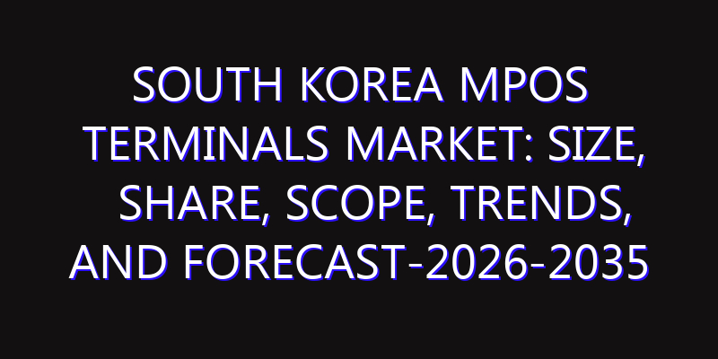 South Korea mPoS Terminals Market: Size, Share, Scope, Trends, and Forecast-2026-2035