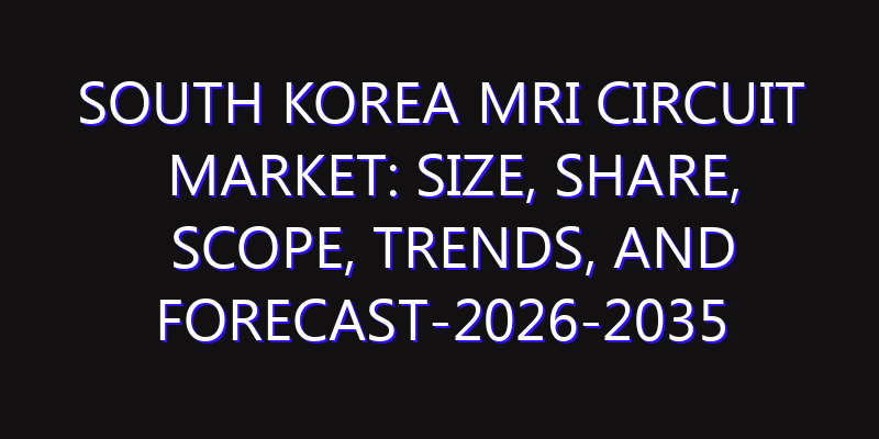 South Korea MRI Circuit Market: Size, Share, Scope, Trends, and Forecast-2026-2035