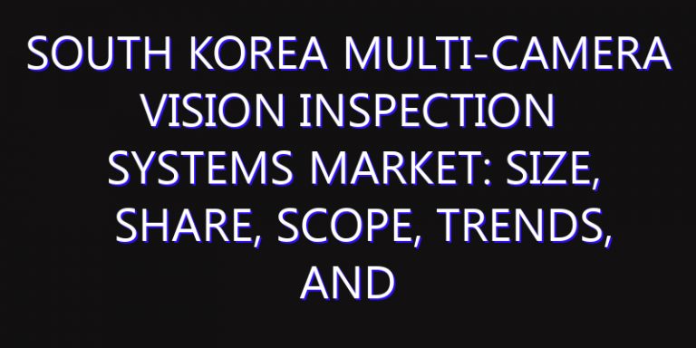 South Korea Multi-camera Vision Inspection Systems Market: Size, Share, Scope, Trends, and Forecast-2026-2035