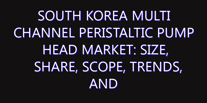 South Korea Multi Channel Peristaltic Pump Head Market: Size, Share, Scope, Trends, and Forecast-2026-2035