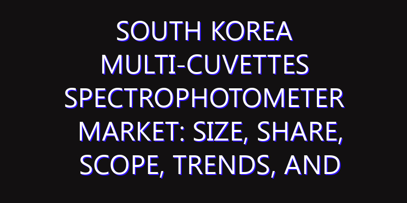 South Korea Multi-Cuvettes Spectrophotometer Market: Size, Share, Scope, Trends, and Forecast-2026-2035