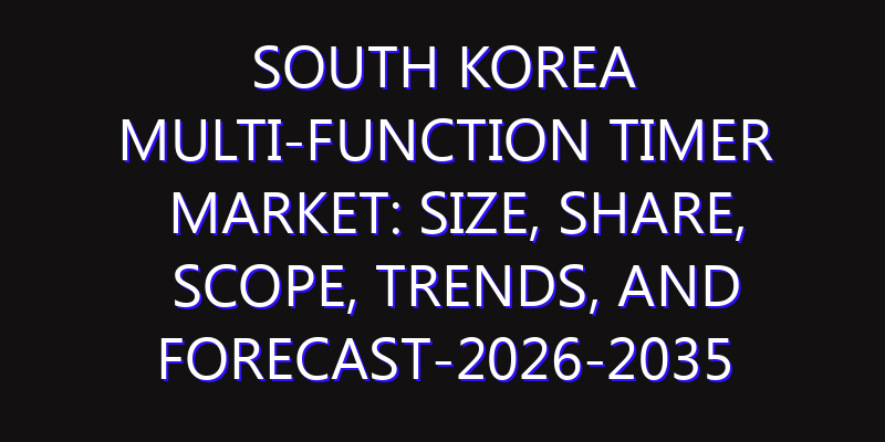 South Korea Multi-Function Timer Market: Size, Share, Scope, Trends, and Forecast-2026-2035