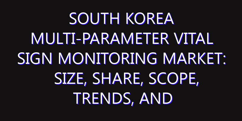 South Korea Multi-Parameter Vital Sign Monitoring Market: Size, Share, Scope, Trends, and Forecast-2026-2035