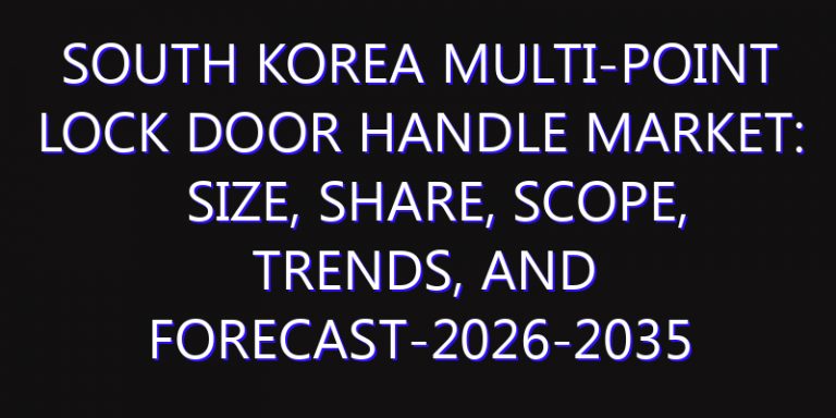 South Korea Multi-point Lock Door Handle Market: Size, Share, Scope, Trends, and Forecast-2026-2035