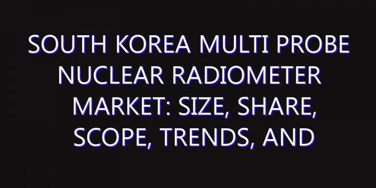 South Korea Multi Probe Nuclear Radiometer Market: Size, Share, Scope, Trends, and Forecast-2026-2035