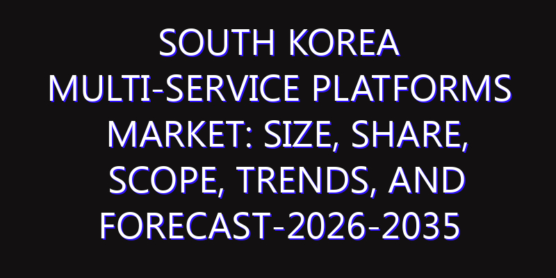 South Korea Multi-service Platforms Market: Size, Share, Scope, Trends, and Forecast-2026-2035
