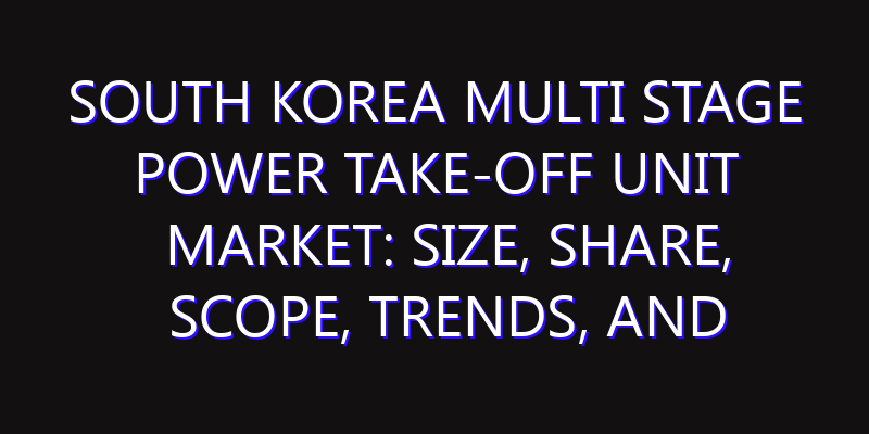 South Korea Multi Stage Power Take-Off Unit Market: Size, Share, Scope, Trends, and Forecast-2026-2035