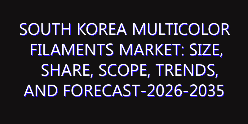South Korea Multicolor Filaments Market: Size, Share, Scope, Trends, and Forecast-2026-2035