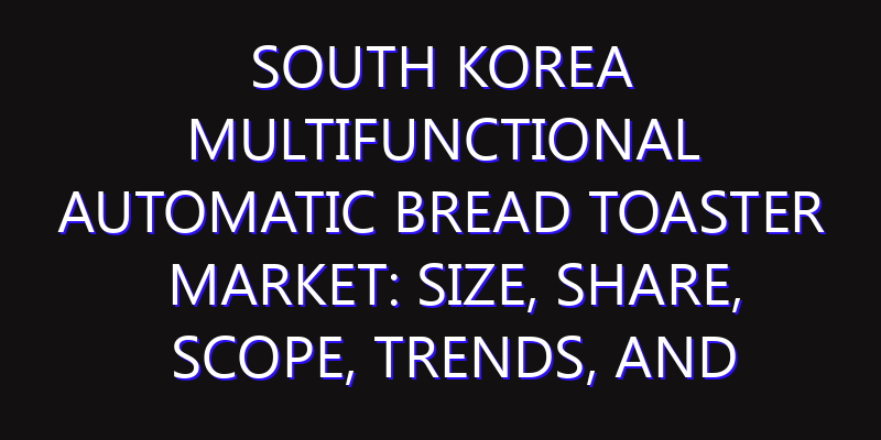 South Korea Multifunctional Automatic Bread Toaster Market: Size, Share, Scope, Trends, and Forecast-2026-2035