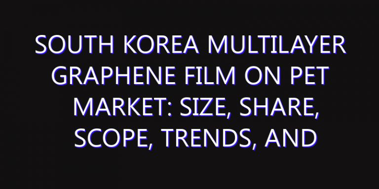 South Korea Multilayer Graphene Film on PET Market: Size, Share, Scope, Trends, and Forecast-2026-2035