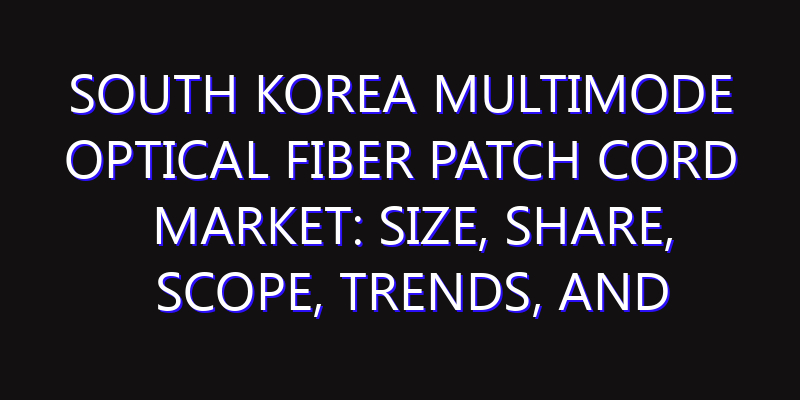 South Korea Multimode Optical Fiber Patch Cord Market: Size, Share, Scope, Trends, and Forecast-2026-2035