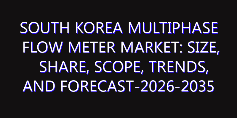 South Korea Multiphase Flow Meter Market: Size, Share, Scope, Trends, and Forecast-2026-2035