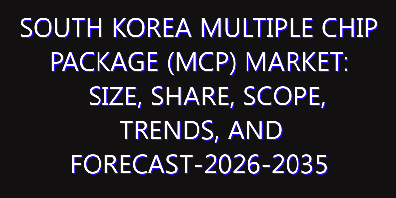 South Korea Multiple Chip Package (MCP) Market: Size, Share, Scope, Trends, and Forecast-2026-2035