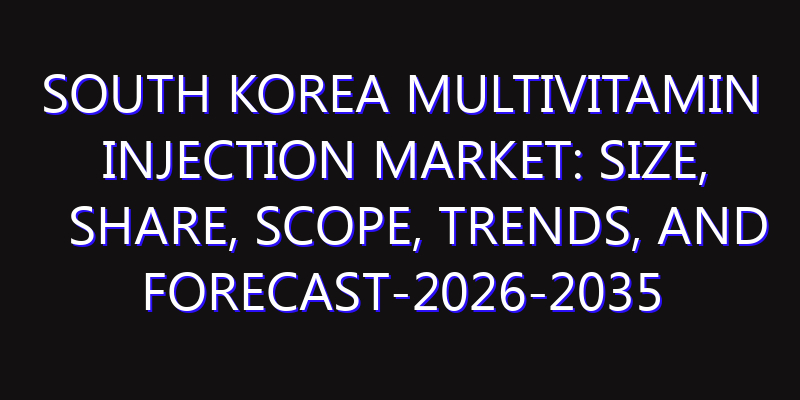 South Korea Multivitamin Injection Market: Size, Share, Scope, Trends, and Forecast-2026-2035
