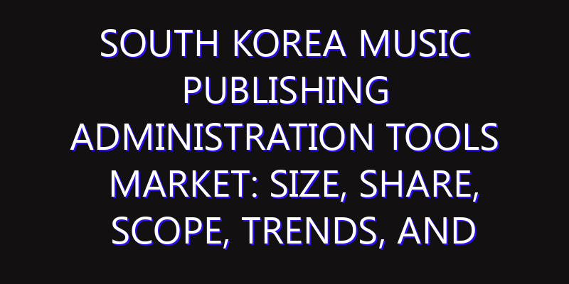South Korea Music Publishing Administration Tools Market: Size, Share, Scope, Trends, and Forecast-2026-2035