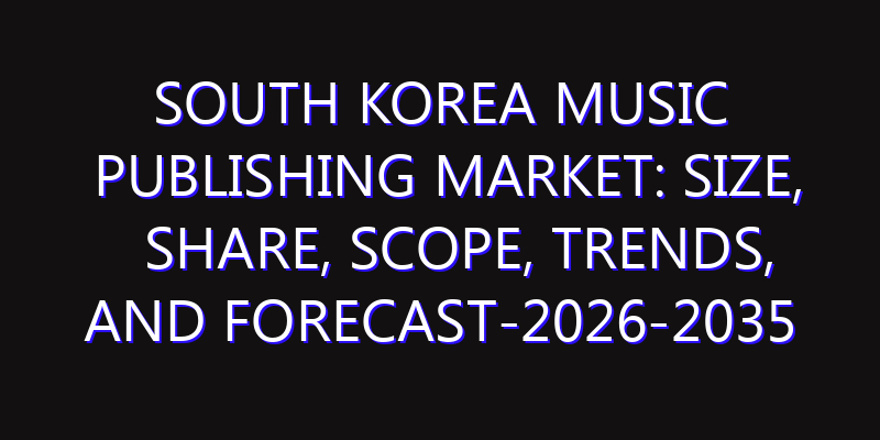 South Korea Music Publishing Market: Size, Share, Scope, Trends, and Forecast-2026-2035