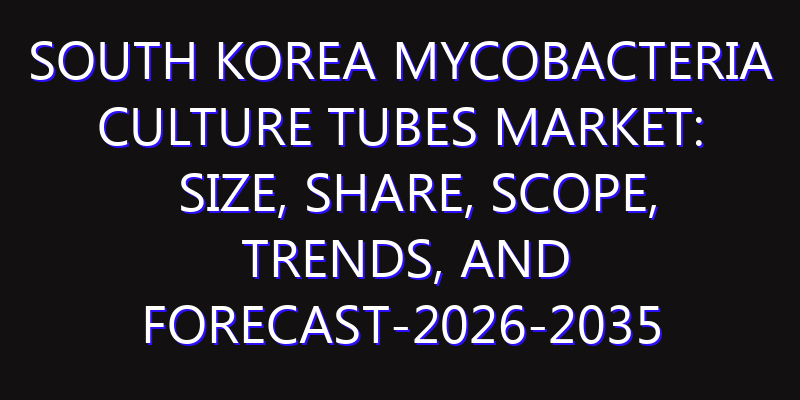 South Korea Mycobacteria Culture Tubes Market: Size, Share, Scope, Trends, and Forecast-2026-2035