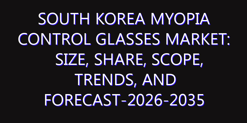 South Korea Myopia Control Glasses Market: Size, Share, Scope, Trends, and Forecast-2026-2035