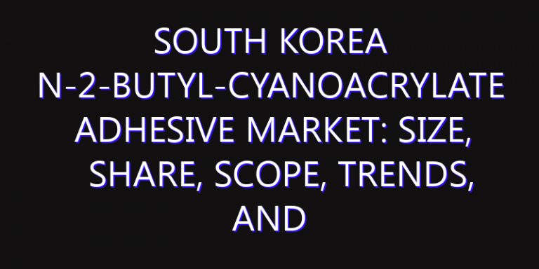 South Korea N-2-Butyl-Cyanoacrylate Adhesive Market: Size, Share, Scope, Trends, and Forecast-2026-2035