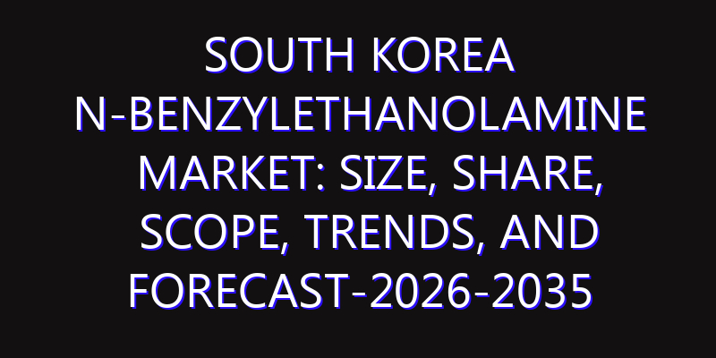 South Korea N-Benzylethanolamine Market: Size, Share, Scope, Trends, and Forecast-2026-2035