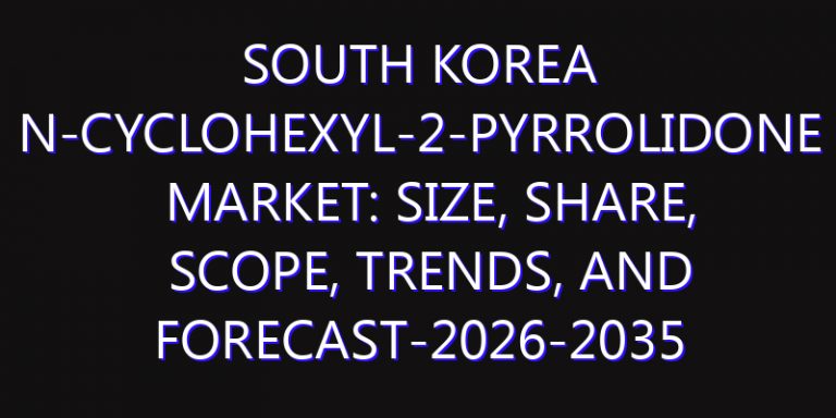 South Korea N-Cyclohexyl-2-pyrrolidone Market: Size, Share, Scope, Trends, and Forecast-2026-2035