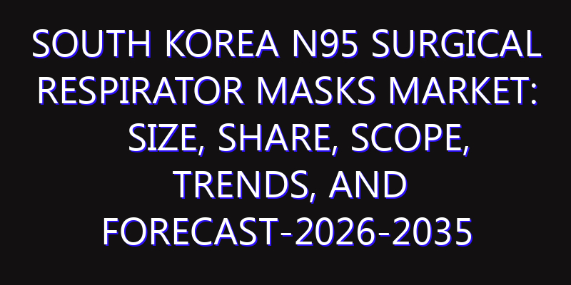 South Korea N95 Surgical Respirator Masks Market: Size, Share, Scope, Trends, and Forecast-2026-2035