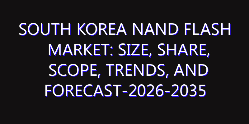 South Korea NAND Flash Market: Size, Share, Scope, Trends, and Forecast-2026-2035
