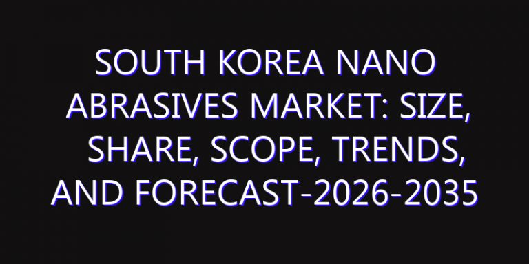 South Korea Nano Abrasives Market: Size, Share, Scope, Trends, and Forecast-2026-2035