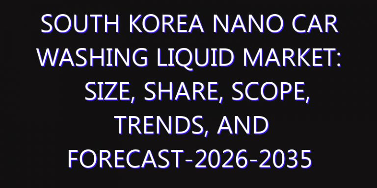 South Korea Nano Car Washing Liquid Market: Size, Share, Scope, Trends, and Forecast-2026-2035