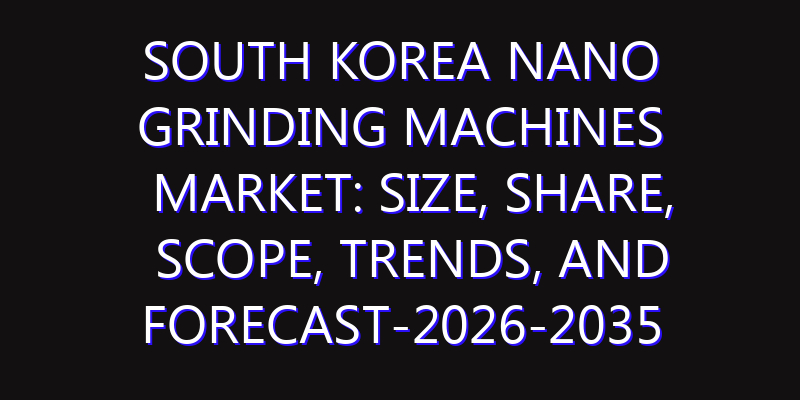 South Korea Nano Grinding Machines Market: Size, Share, Scope, Trends, and Forecast-2026-2035