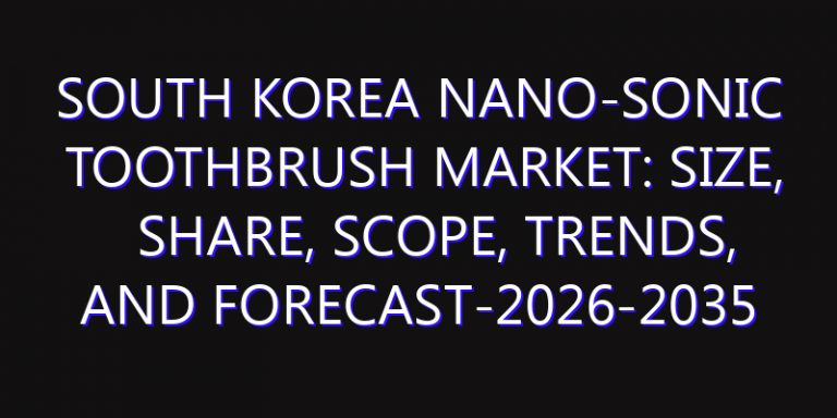South Korea Nano-Sonic Toothbrush Market: Size, Share, Scope, Trends, and Forecast-2026-2035