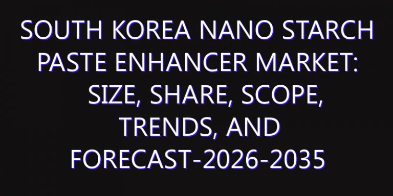 South Korea Nano Starch Paste Enhancer Market: Size, Share, Scope, Trends, and Forecast-2026-2035