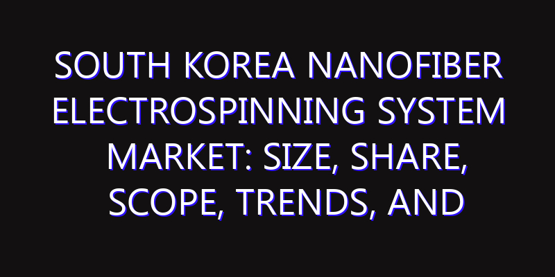South Korea Nanofiber Electrospinning System Market: Size, Share, Scope, Trends, and Forecast-2026-2035