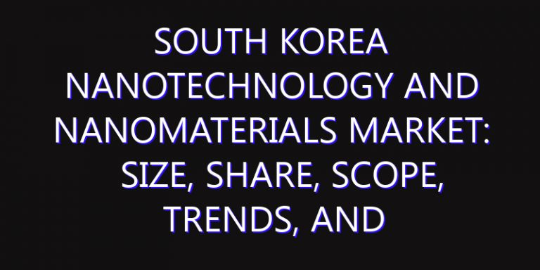 South Korea Nanotechnology and Nanomaterials Market: Size, Share, Scope, Trends, and Forecast-2026-2035