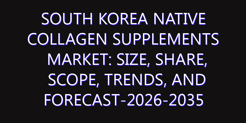 South Korea Native Collagen Supplements Market: Size, Share, Scope, Trends, and Forecast-2026-2035