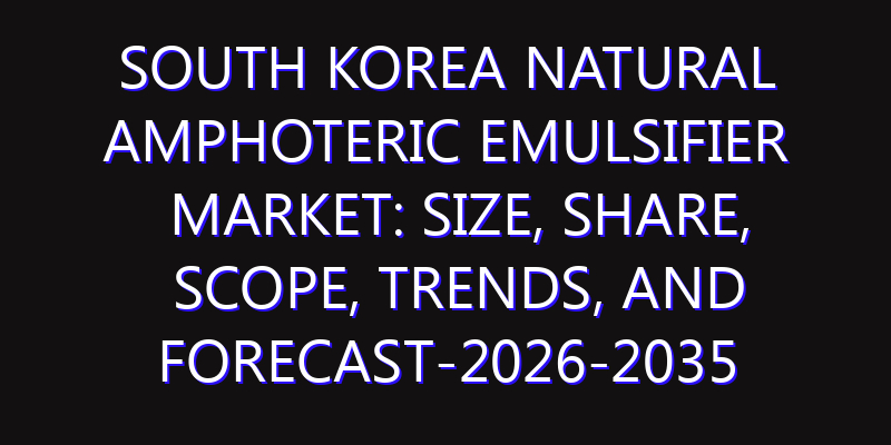 South Korea Natural Amphoteric Emulsifier Market: Size, Share, Scope, Trends, and Forecast-2026-2035