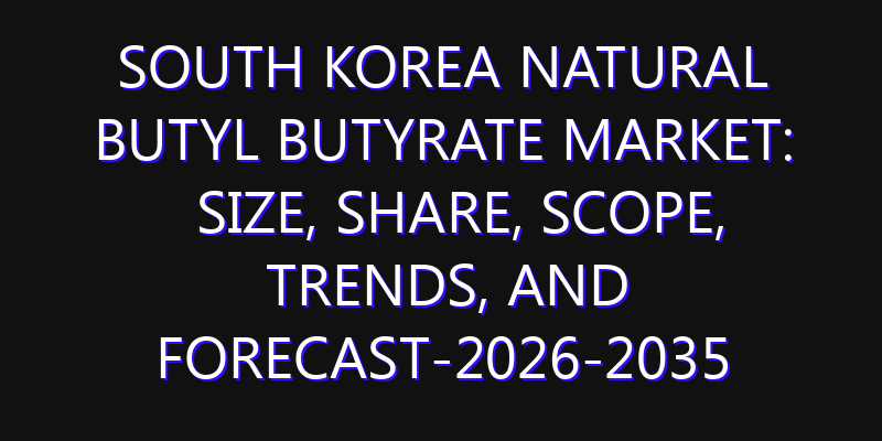 South Korea Natural Butyl Butyrate Market: Size, Share, Scope, Trends, and Forecast-2026-2035