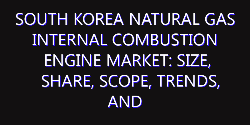 South Korea Natural Gas Internal Combustion Engine Market: Size, Share, Scope, Trends, and Forecast-2026-2035