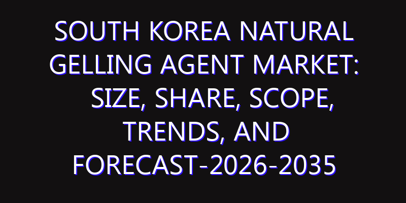 South Korea Natural Gelling Agent Market: Size, Share, Scope, Trends, and Forecast-2026-2035