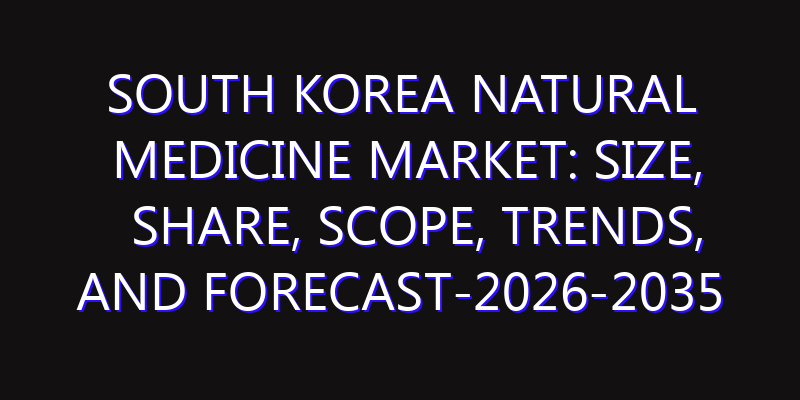 South Korea Natural Medicine Market: Size, Share, Scope, Trends, and Forecast-2026-2035