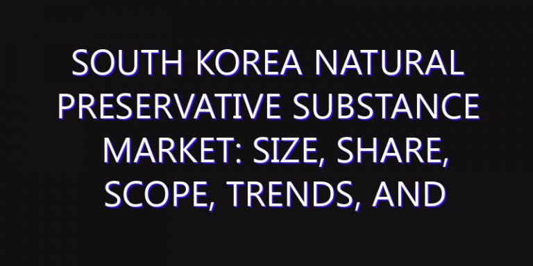 South Korea Natural Preservative Substance Market: Size, Share, Scope, Trends, and Forecast-2026-2035