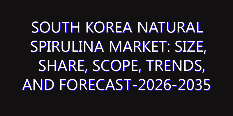 South Korea Natural Spirulina Market: Size, Share, Scope, Trends, and Forecast-2026-2035
