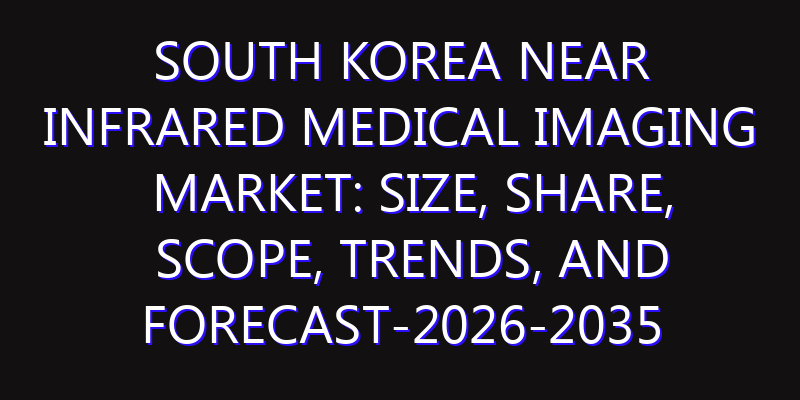South Korea Near Infrared Medical Imaging Market: Size, Share, Scope, Trends, and Forecast-2026-2035