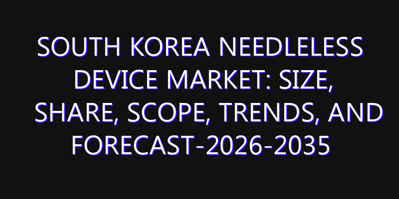 South Korea Needleless Device Market: Size, Share, Scope, Trends, and Forecast-2026-2035