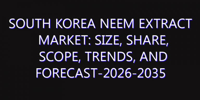 South Korea Neem Extract Market: Size, Share, Scope, Trends, and Forecast-2026-2035