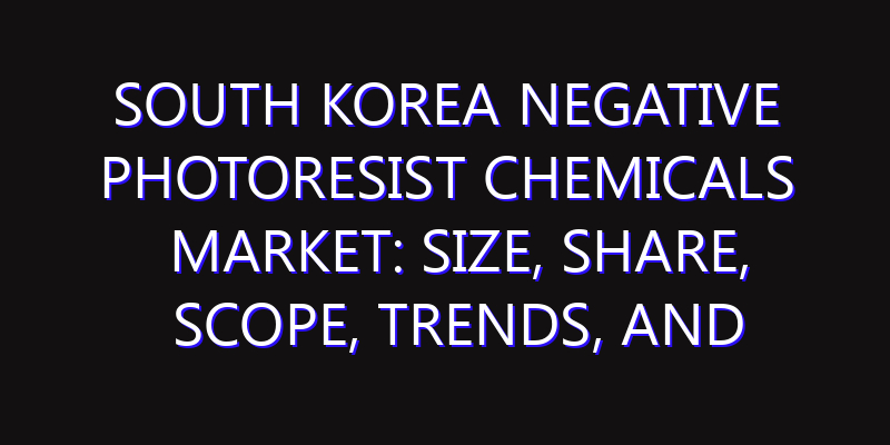 South Korea Negative Photoresist Chemicals Market: Size, Share, Scope, Trends, and Forecast-2026-2035