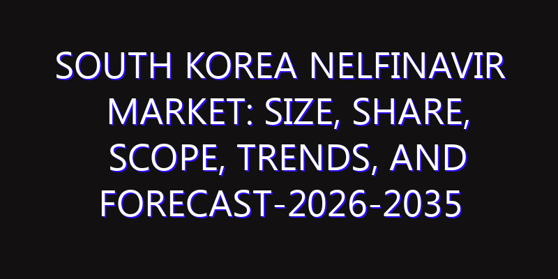 South Korea Nelfinavir Market: Size, Share, Scope, Trends, and Forecast-2026-2035