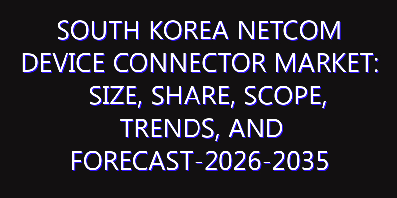 South Korea Netcom Device Connector Market: Size, Share, Scope, Trends, and Forecast-2026-2035